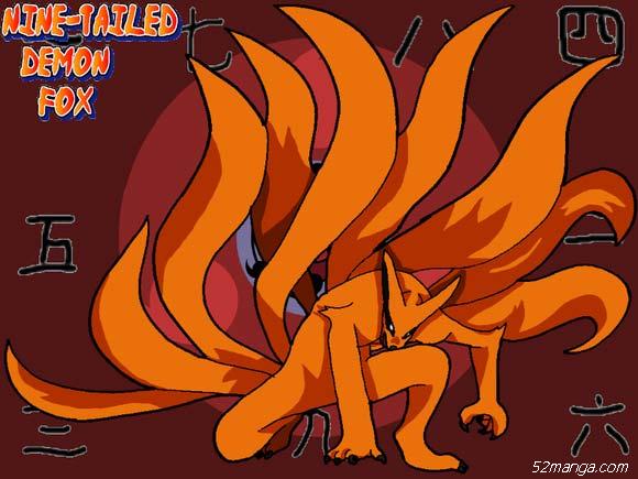 九尾 九摩诃（きゅうび クラマ）
所属忍者村：木叶
封印术：八卦封印（两个四象封印所形成的偶数封印）→六道封印
能力：妖狐外衣
特征：拥有九条尾巴的妖怪狐狸。
许多网站跟读者都宣称其查克拉无限，但作者岸本齐史在火影忍者一书中没有提起其查克拉为无限大。
人柱力：第一任人柱力是“初代火影”千手柱间的妻子、涡之国漩涡忍者村的漩涡水户，第二任人柱力是漩涡九品。现任人柱力则是来自于火之国的木叶忍者 漩涡鸣人，同时也是本故事中的主角，是“第四代火影・波风凑”的儿子。鸣人一出生时，“第四代火影”就将九尾阳查克拉封印于他身体内（绝大多数的阴查克拉被第四代火影用尸鬼封尽封印在自己体内），因此小时候在木叶忍者村里没人敢靠近他，也因为这样，他跌入了寂寞的深渊。后来因为伊鲁卡对他的关照，让他觉得有人在乎他，他为了让村里的人都认同他，决定一定要当上“火影”，实践自己的忍道，让大家能认同他的存在。他是忍者学校里的最后一名，常有人叫他吊车尾，最后通过考试，当上忍者，并与佐助和樱分到第七小组，和他们一起给卡卡西教导。喜欢樱。而自从佐助因为得到大蛇丸的咒印所以离去时，便由鹿丸，鸣人、宁次、丁次、牙所构成的队伍执行任务，但最后却还是没能把佐助带回。此事之后，鸣人决心修练自己，跟随自来也在外修行。后来尾兽控制训练中，鸣人的母亲漩涡九品在精神领域内协助鸣人战胜九尾妖狐。
动画版中，火之寺的一名忍僧“空”也有九尾之力，是父亲“守护忍十二士”和马趁九尾肆虐木叶时收集其散发的查克拉，花费五年用不同于人柱力封印的方式移植在“空”体内，和马不断用封印术压抑他体内过于庞大的九尾查克拉，直到能够用来毁灭木叶，使“空”体内九尾化一度出现到四条尾巴，尾兽共鸣也促使鸣人体内的力量直逼三条尾巴的极限，两人共呜的九尾查克拉连木遁忍者大和也无法压制，一但“空”出现九条尾巴时将会出现与九尾本尊实力相同的第二只九尾，但最后他的九尾查克拉向体外消散，此后“空”离开火之寺到其他地方旅行。
在四代火影与九尾封印战中呈现出“被封印部分查克拉后，九尾明显变小了”，在加上后来鸣人抽取九尾查克拉并加以控管后，九尾本体缩成皮包骨，只有在尾兽查克拉被利用时才可以反过来抽取未加以控管的人柱力查克拉，据此推论尾兽的查克拉跟体型有某种程度的关联性。
在鸣人体内的九尾跟在16年前的九尾在力量与查克拉上有一定程度的差距，原因在“阴查克拉”被四代火影尸鬼封尽封印后，剩下的“阳查克拉”封印在鸣人体内，鸣人体内的九尾查克拉最多仅剩16年前的二分之一；现今的九尾的力量比不上16年前袭击木叶忍者村的九尾。
云隐曾经一度想要捕捉九尾，结果云忍金角&银角两兄弟被九尾吞噬了，可是后来他们在九尾的肚子里发飙，使的九尾受不了只好将两人吐了出来，在受困期间他们吃下九尾的查克拉肉，因此得以在九尾腹中待了两周，这也让他们就拥有九尾查克拉，甚至有九尾化的能力（第四次忍战时金角有出现六条尾巴）。后来云隐有人仿效他们吃下八尾的触角，结果非但没有成为人柱力，反而直接死了，所以雷影认为金角&银角似乎跟六道仙人有某种关联。
在天地桥一战，小樱被妖狐外衣所伤，九尾查克拉如毒一般渗入皮肤，就算用医疗忍术痊愈速度也很缓慢。动画火之寺篇曾出现能吸取他人查克拉及其性质变化的女忍者不风，她在吸收鸣人的查克拉时身体无法承受一丝九尾查克拉，而被迫中断攻势。云隐甚至有人仿效金角&银角获得九尾之力的方式去食用八尾触角，结果反而死亡。推测尾兽查克拉除了透过外道魔像（十尾的躯壳）、人柱力以及六道之力外，大多数的情况都是无法直接取用，但仍有例外：鬼鲛曾多次以忍刀鲛肌吸取杀人蜂八尾状态二（相当于六条尾巴）的查克拉来使用，因此鬼鲛被称为“没有尾巴的尾兽”。
九尾之力的拥有者似乎有共鸣现象，如“空”九尾化让鸣人体内的九尾产生躁动；金角九尾化时鸣人也有相似的情况。